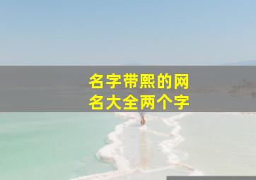 名字带熙的网名大全两个字