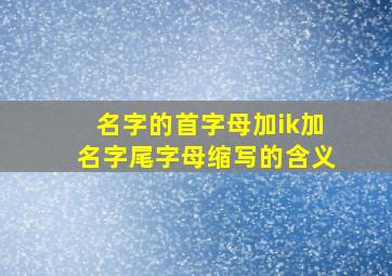 名字的首字母加ik加名字尾字母缩写的含义