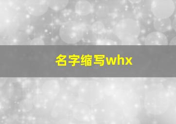 名字缩写whx