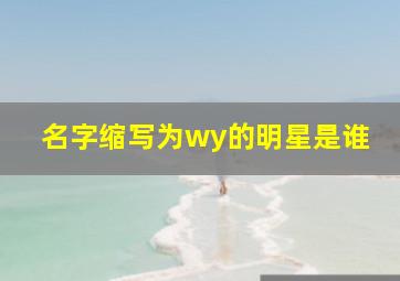 名字缩写为wy的明星是谁