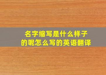 名字缩写是什么样子的呢怎么写的英语翻译