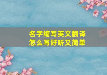 名字缩写英文翻译怎么写好听又简单