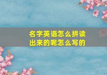 名字英语怎么拼读出来的呢怎么写的