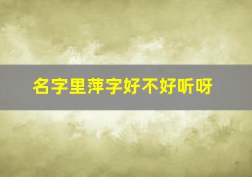 名字里萍字好不好听呀