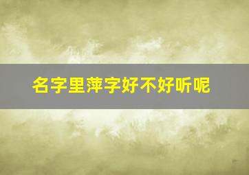 名字里萍字好不好听呢