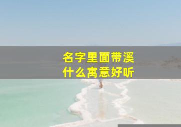 名字里面带溪什么寓意好听