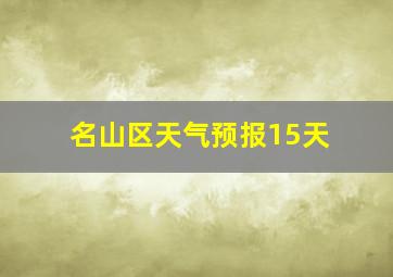 名山区天气预报15天