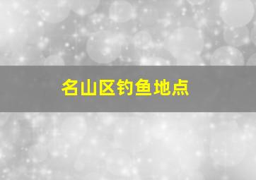 名山区钓鱼地点