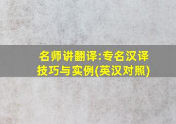 名师讲翻译:专名汉译技巧与实例(英汉对照)