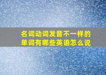 名词动词发音不一样的单词有哪些英语怎么说