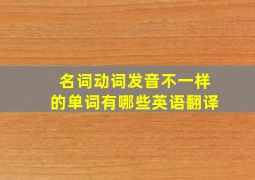 名词动词发音不一样的单词有哪些英语翻译