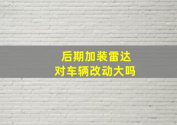 后期加装雷达对车辆改动大吗