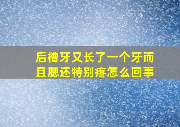 后槽牙又长了一个牙而且腮还特别疼怎么回事