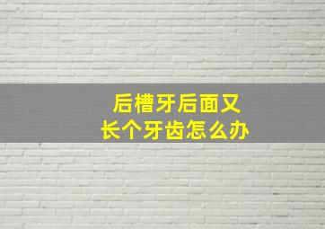 后槽牙后面又长个牙齿怎么办