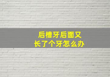 后槽牙后面又长了个牙怎么办