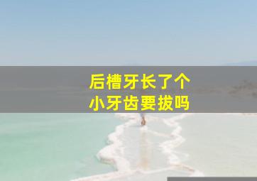 后槽牙长了个小牙齿要拔吗