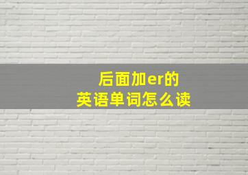 后面加er的英语单词怎么读