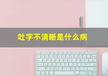 吐字不清晰是什么病