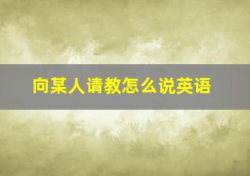 向某人请教怎么说英语