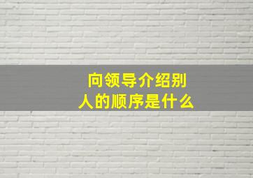 向领导介绍别人的顺序是什么