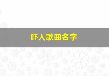 吓人歌曲名字