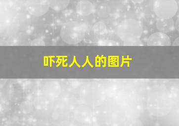 吓死人人的图片