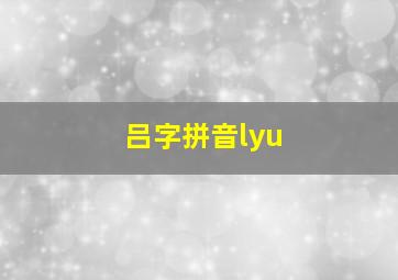 吕字拼音lyu