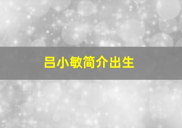 吕小敏简介出生