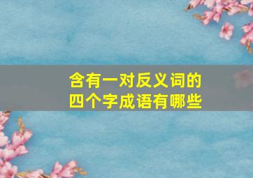 含有一对反义词的四个字成语有哪些