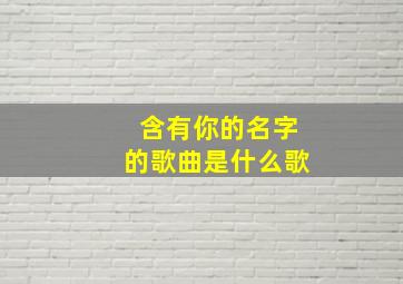 含有你的名字的歌曲是什么歌