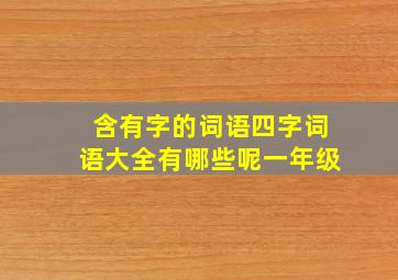 含有字的词语四字词语大全有哪些呢一年级