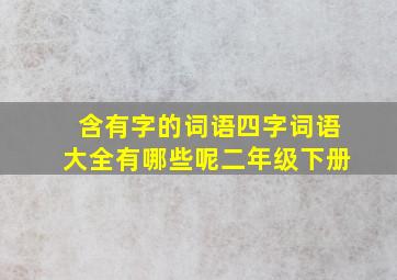 含有字的词语四字词语大全有哪些呢二年级下册