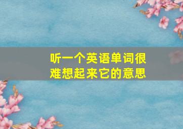 听一个英语单词很难想起来它的意思