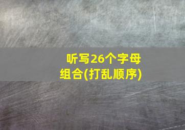 听写26个字母组合(打乱顺序)