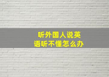 听外国人说英语听不懂怎么办