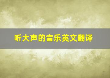 听大声的音乐英文翻译