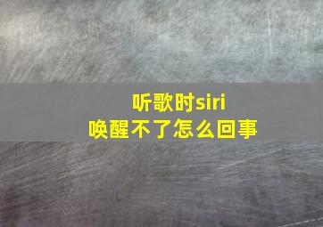 听歌时siri唤醒不了怎么回事