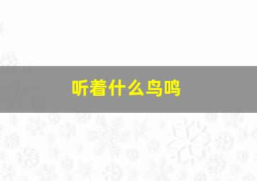 听着什么鸟鸣