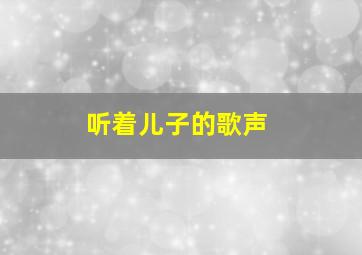 听着儿子的歌声