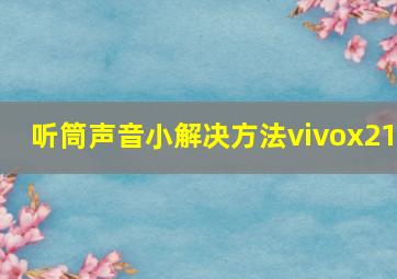 听筒声音小解决方法vivox21