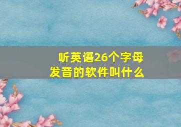 听英语26个字母发音的软件叫什么