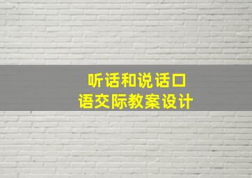 听话和说话口语交际教案设计