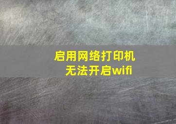 启用网络打印机无法开启wifi