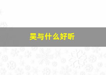 吴与什么好听