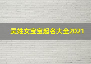 吴姓女宝宝起名大全2021