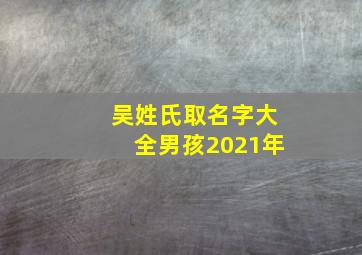 吴姓氏取名字大全男孩2021年