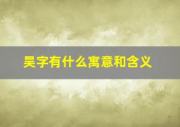 吴字有什么寓意和含义