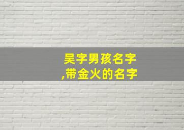 吴字男孩名字,带金火的名字