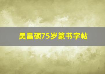 吴昌硕75岁篆书字帖