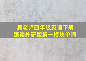 吴老师四年级英语下册跟读外研版第一模块单词